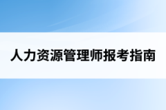 <b>湖北人力资源管理师报考指南（部分政策全国通用）</b>