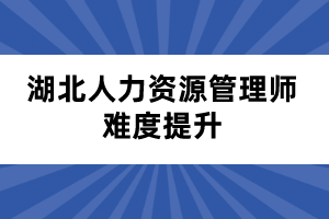 湖北人力资源管理师难度提升