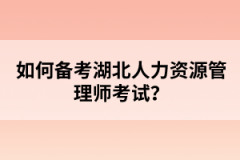 如何备考湖北人力资源管理师考试？