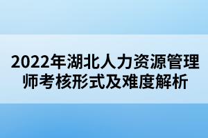 2022年湖北人力资源管理师考核形式及难度解析