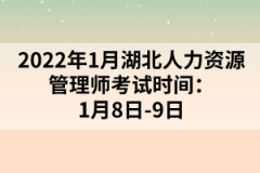 2022年1月湖北人力资源管理师考试时间：1月8日-9日