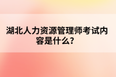 湖北人力资源管理师考试内容是什么？